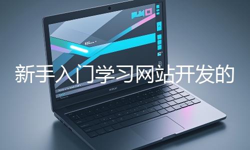 新手入門學習網站開發的基礎知識大概需要多久？